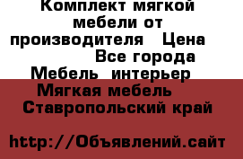 Комплект мягкой мебели от производителя › Цена ­ 175 900 - Все города Мебель, интерьер » Мягкая мебель   . Ставропольский край